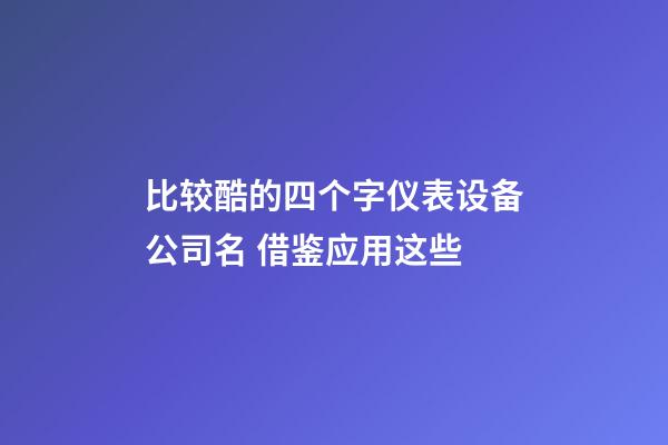 比较酷的四个字仪表设备公司名 借鉴应用这些-第1张-公司起名-玄机派